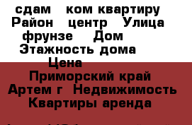 сдам 1-ком квартиру › Район ­ центр › Улица ­ фрунзе  › Дом ­ 103 › Этажность дома ­ 2 › Цена ­ 12 000 - Приморский край, Артем г. Недвижимость » Квартиры аренда   